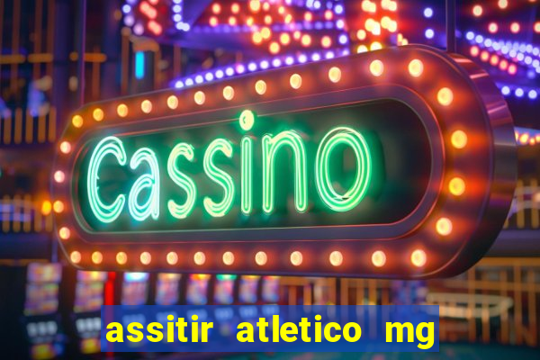 assitir atletico mg x botafogo